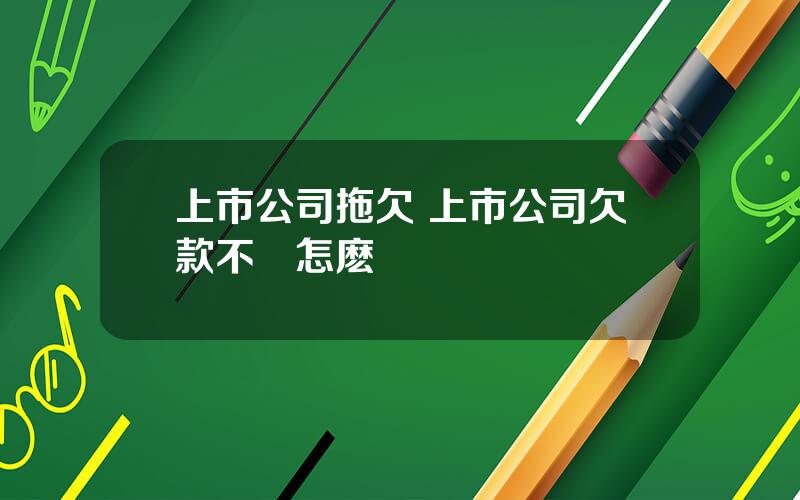 上市公司拖欠 上市公司欠款不還怎麽辦